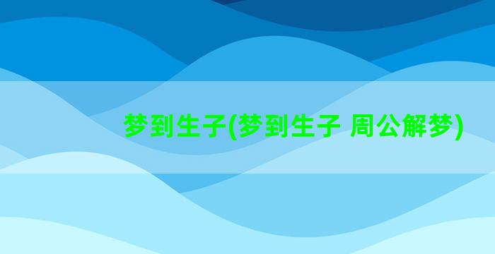 梦到生子(梦到生子 周公解梦)